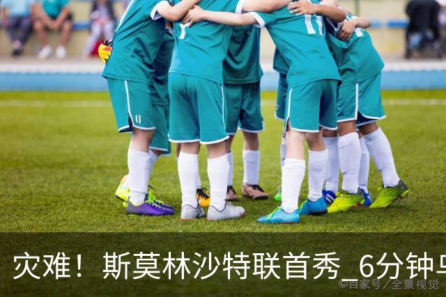 灾难！斯莫林沙特联首秀 6分钟乌龙+被直红罚下